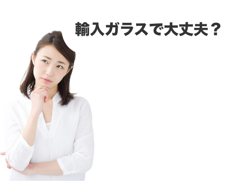 輸入ガラスで大丈夫？