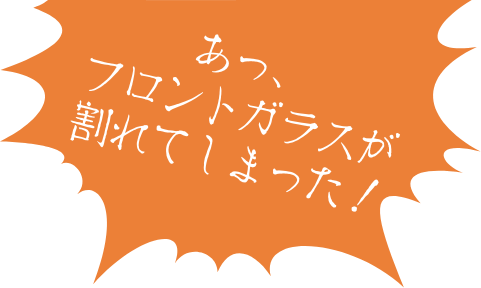 あっ、フロントガラスが割れてしまった！